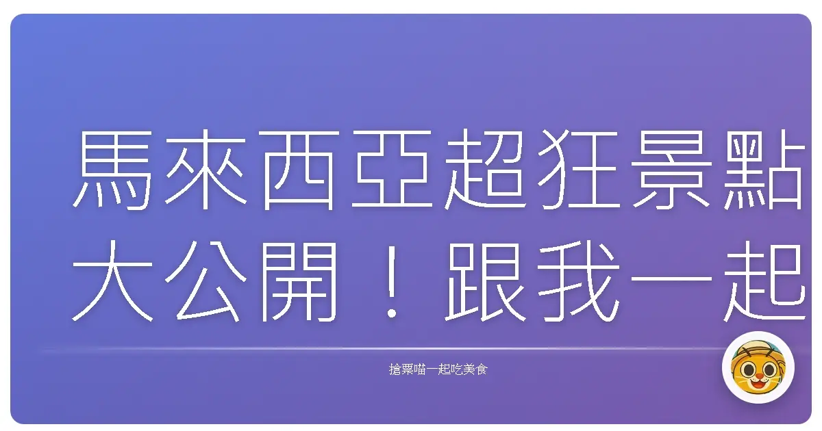 馬來西亞超狂景點大公開！跟我一起玩遍這些必去秘境吧