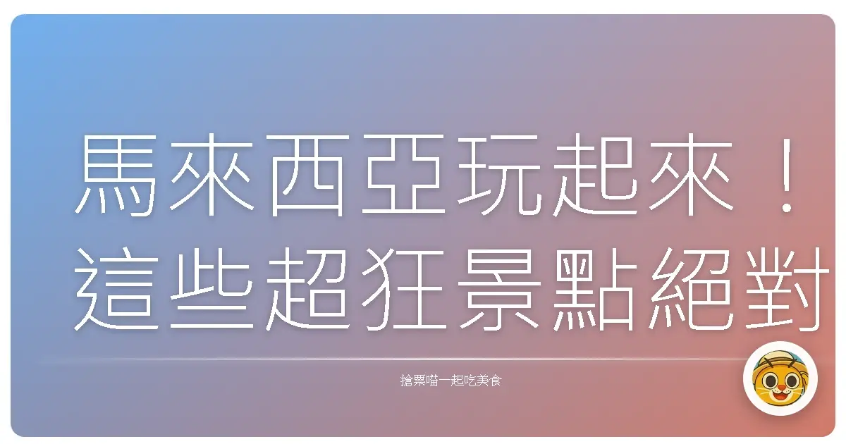 馬來西亞玩起來！這些超狂景點絕對讓你回味無窮