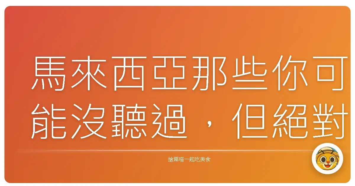 馬來西亞那些你可能沒聽過，但絕對值得一去的私房好去處