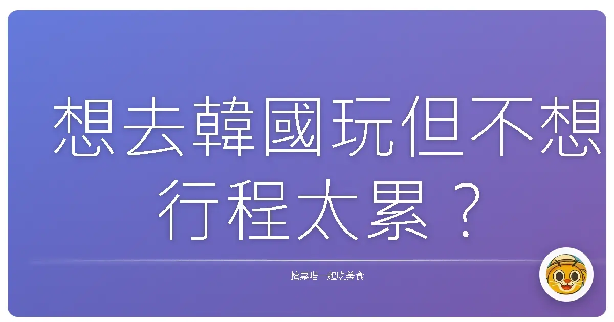 想去韓國玩但不想行程太累?