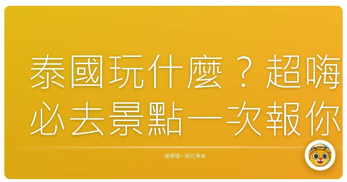 泰國玩什麼？超嗨必去景點一次報你知！