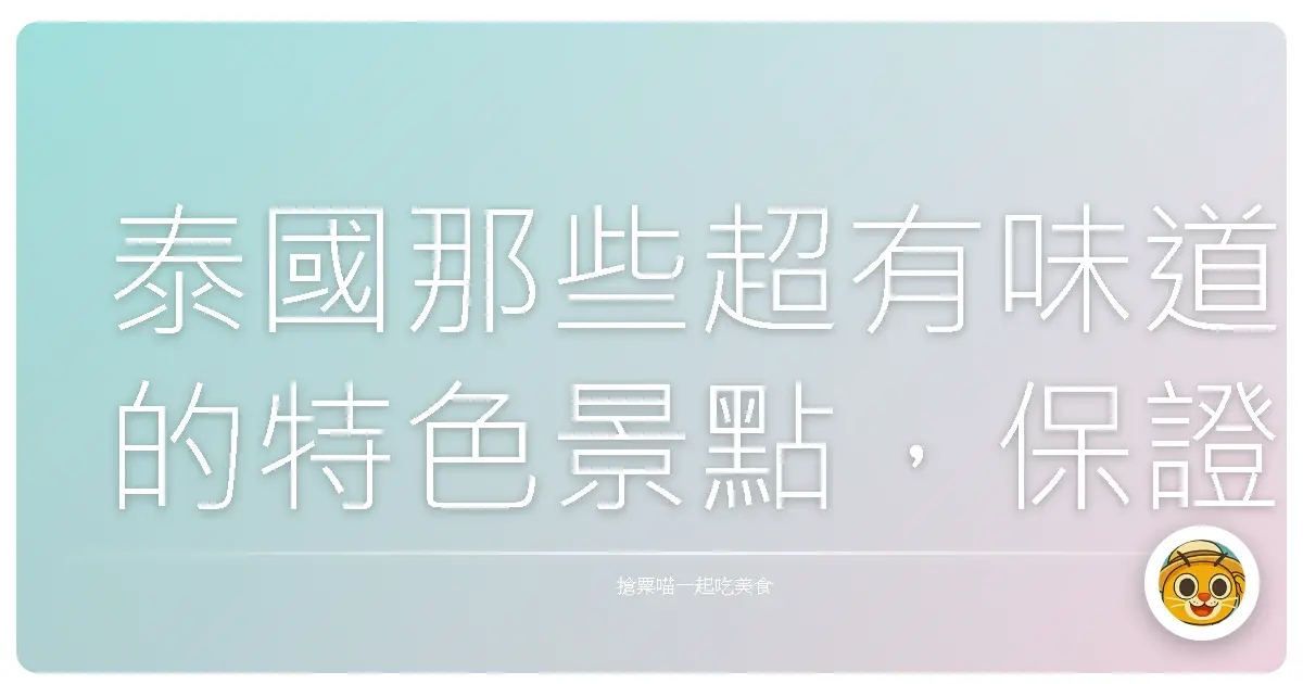 泰國那些超有味道的特色景點，保證讓你一玩就愛上！