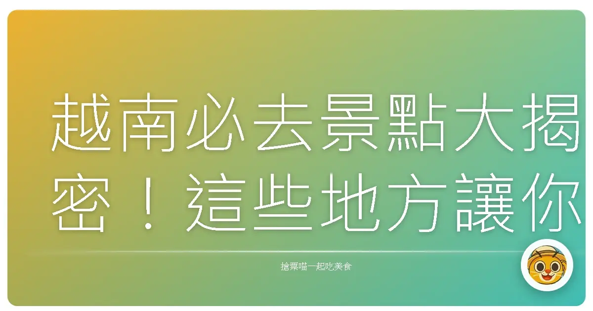 越南必去景點大揭密！這些地方讓你拍到手機爆記憶體