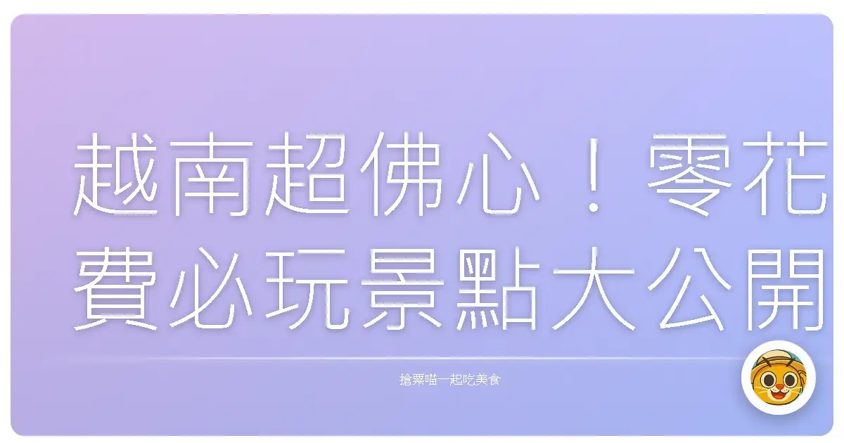 越南超佛心！零花費必玩景點大公開，讓你玩得開心又省荷包