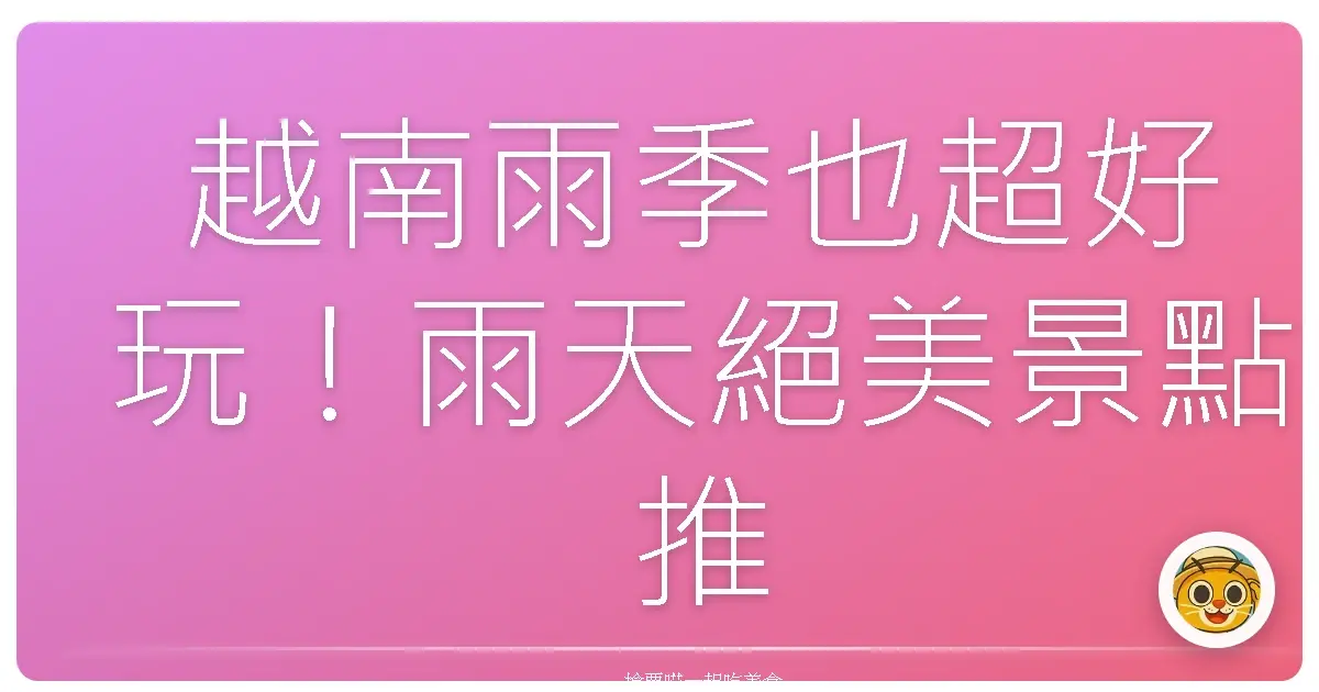 越南雨季也超好玩！雨天絕美景點推薦＋超實用旅遊小心得