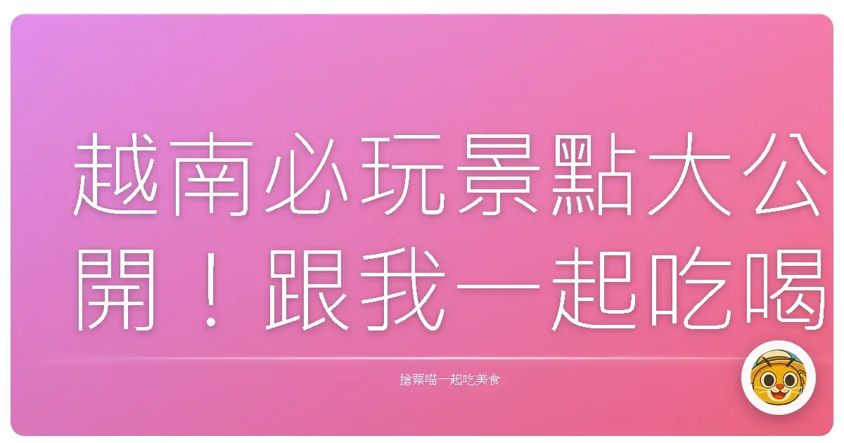 越南必玩景點大公開！跟我一起吃喝玩樂全攻略