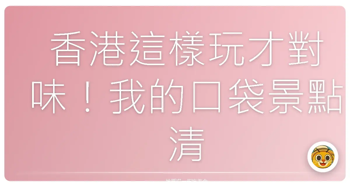 香港這樣玩才對味！我的口袋景點清單大公開
