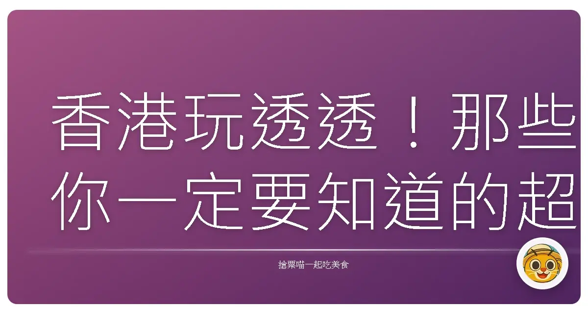 香港玩透透！那些你一定要知道的超讚私藏景點大公開