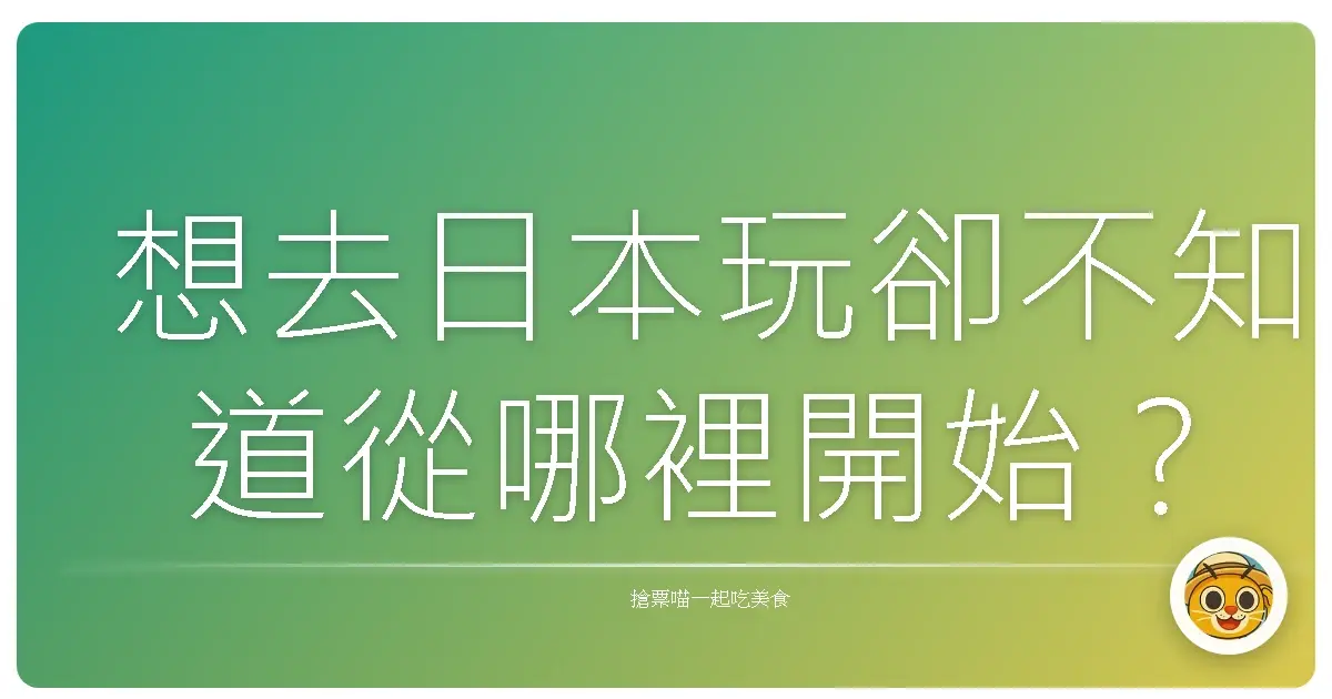 想去日本玩卻不知道從哪裡開始?
