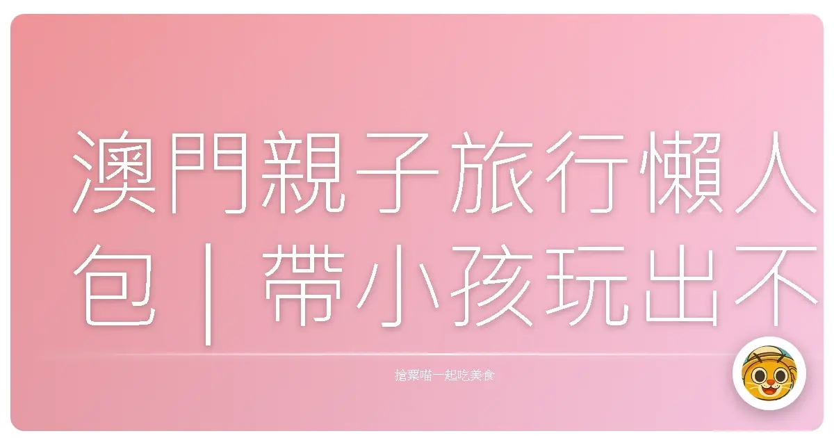 澳門親子旅行懶人包｜帶小孩玩出不一樣的城市味道