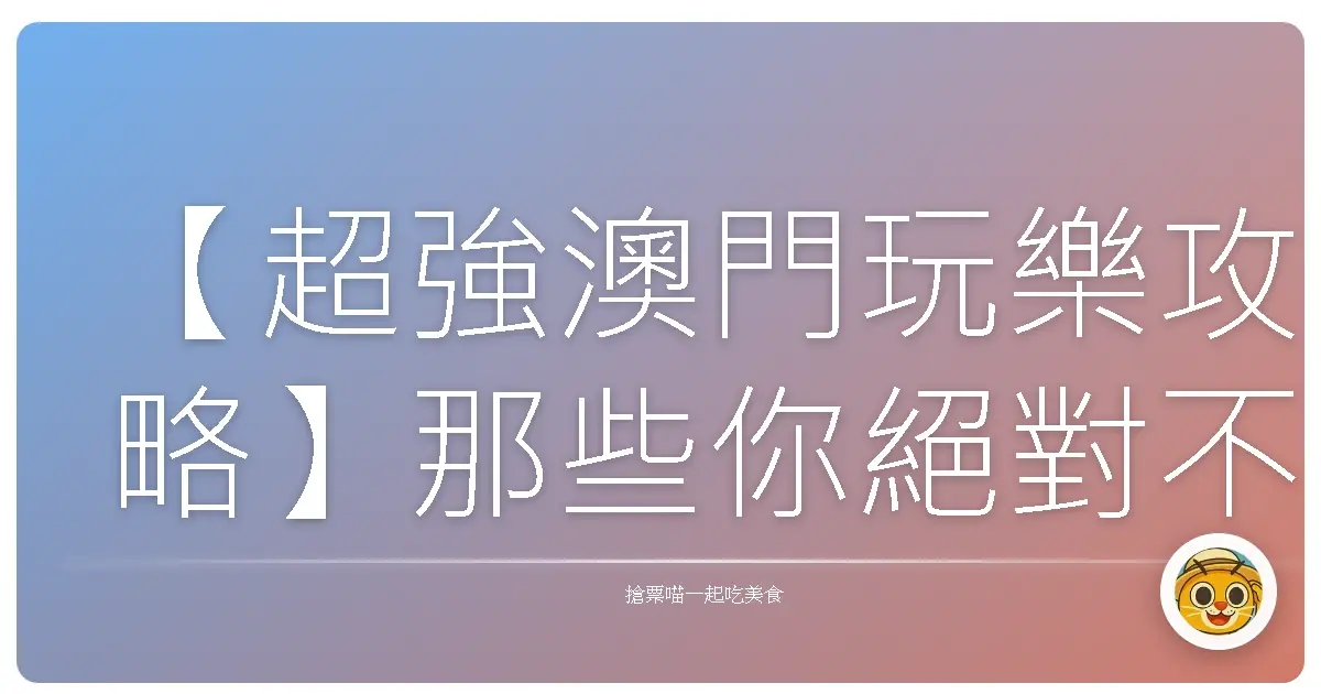【超強澳門玩樂攻略】那些你絕對不能錯過的必去景點！