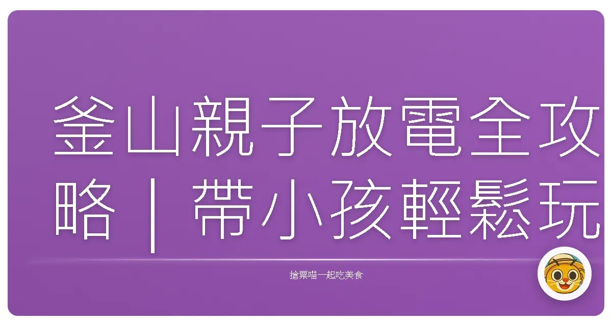 釜山親子放電全攻略｜帶小孩輕鬆玩出超High回憶！