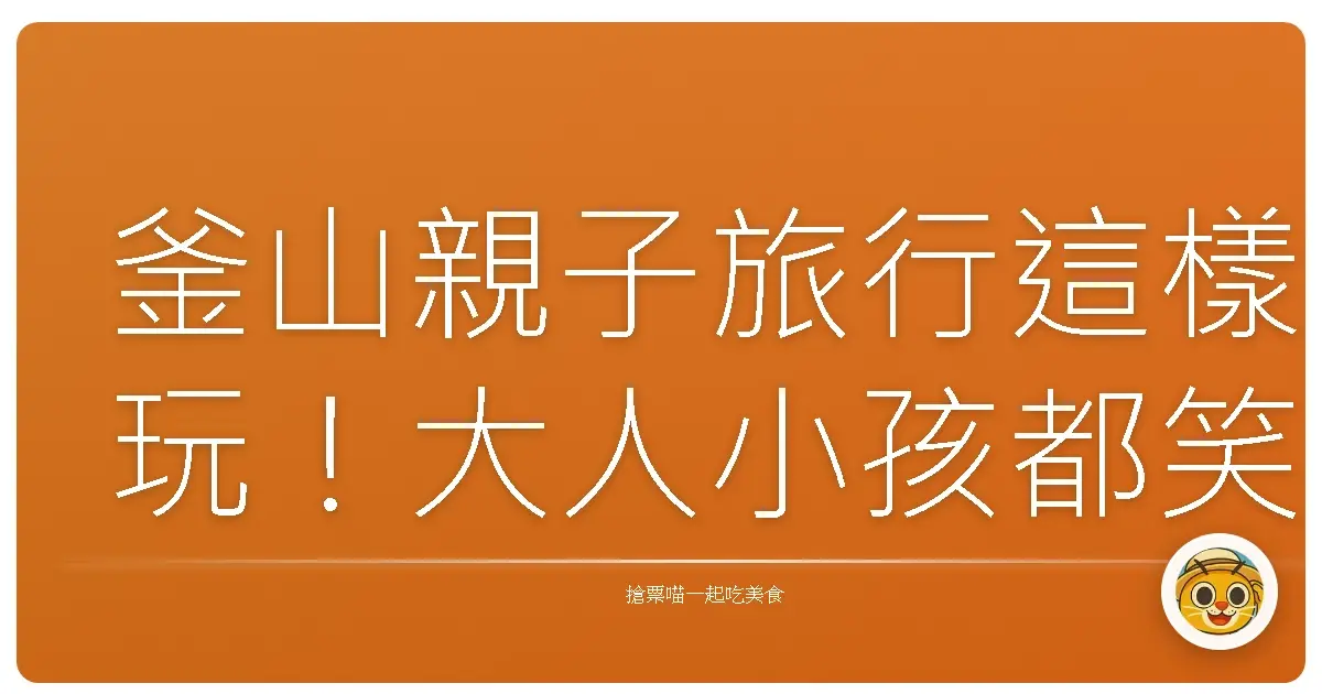 釜山親子旅行這樣玩！大人小孩都笑翻的行程大公開