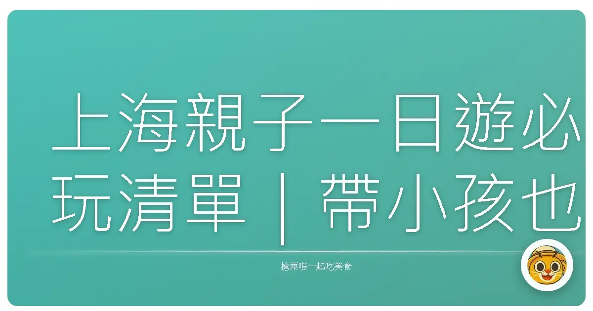 上海親子一日遊必玩清單｜帶小孩也能輕鬆玩到不想回家