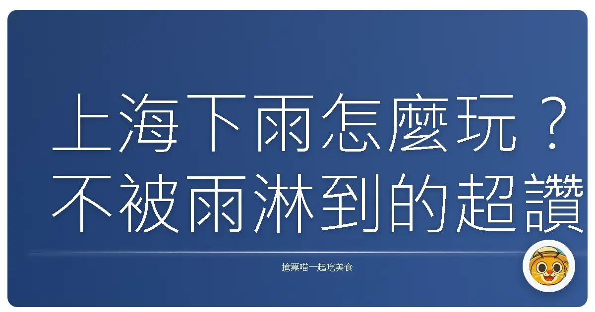 上海下雨怎麼玩？不被雨淋到的超讚景點清單大公開！