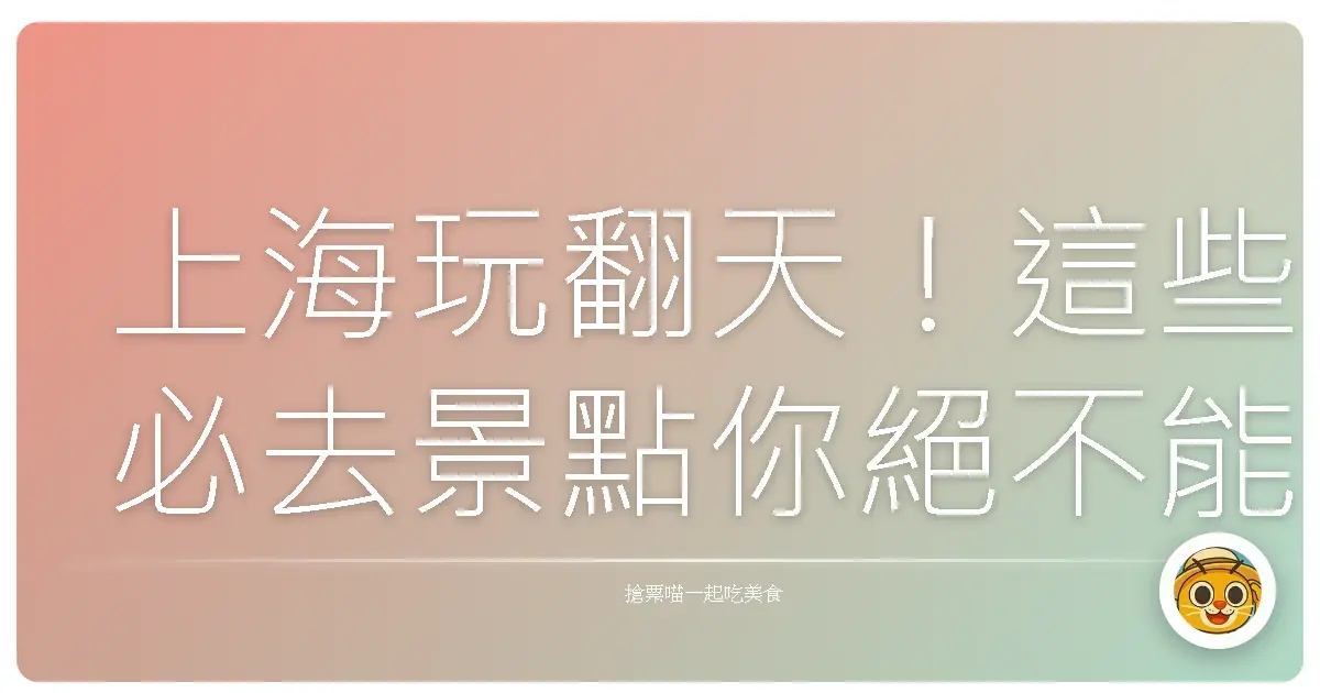 上海玩翻天！這些必去景點你絕不能錯過