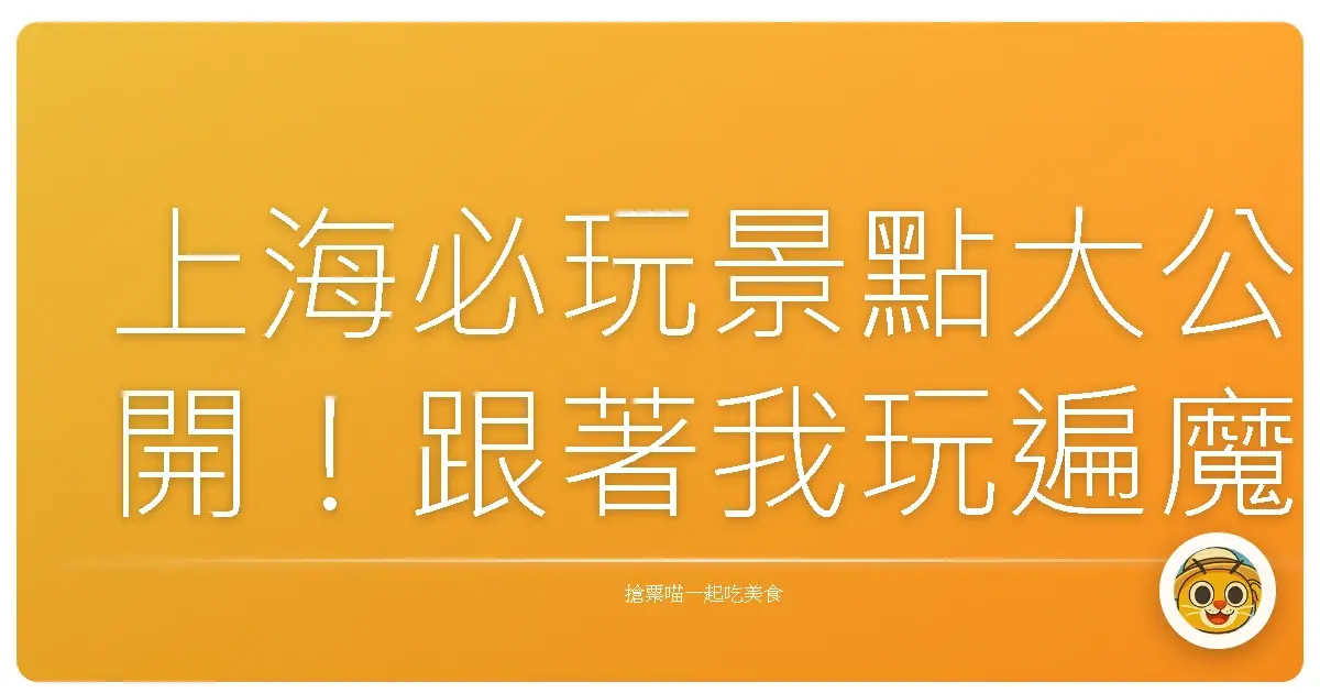 上海必玩景點大公開！跟著我玩遍魔都，吃喝玩樂超過癮