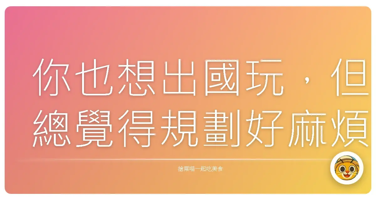 你也想出國玩,但總覺得規劃好麻煩嗎?
