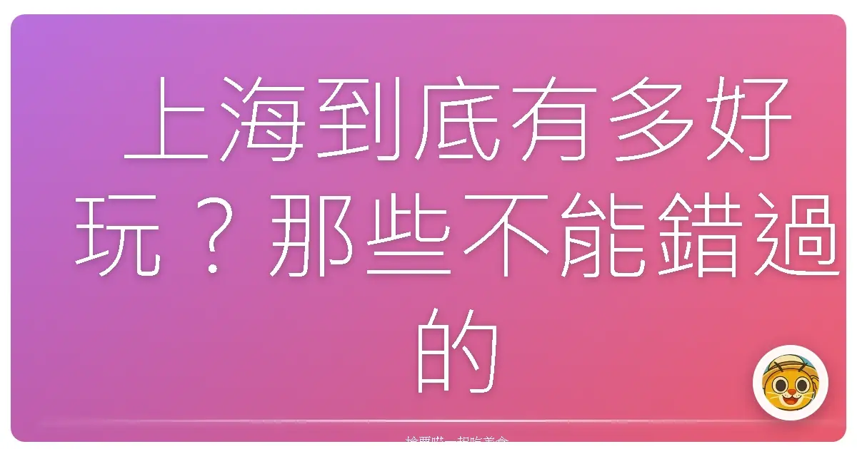 上海到底有多好玩？那些不能錯過的特色景點全攻略