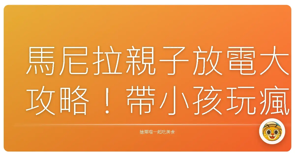 馬尼拉親子放電大攻略！帶小孩玩瘋、爸媽也能輕鬆喘口氣