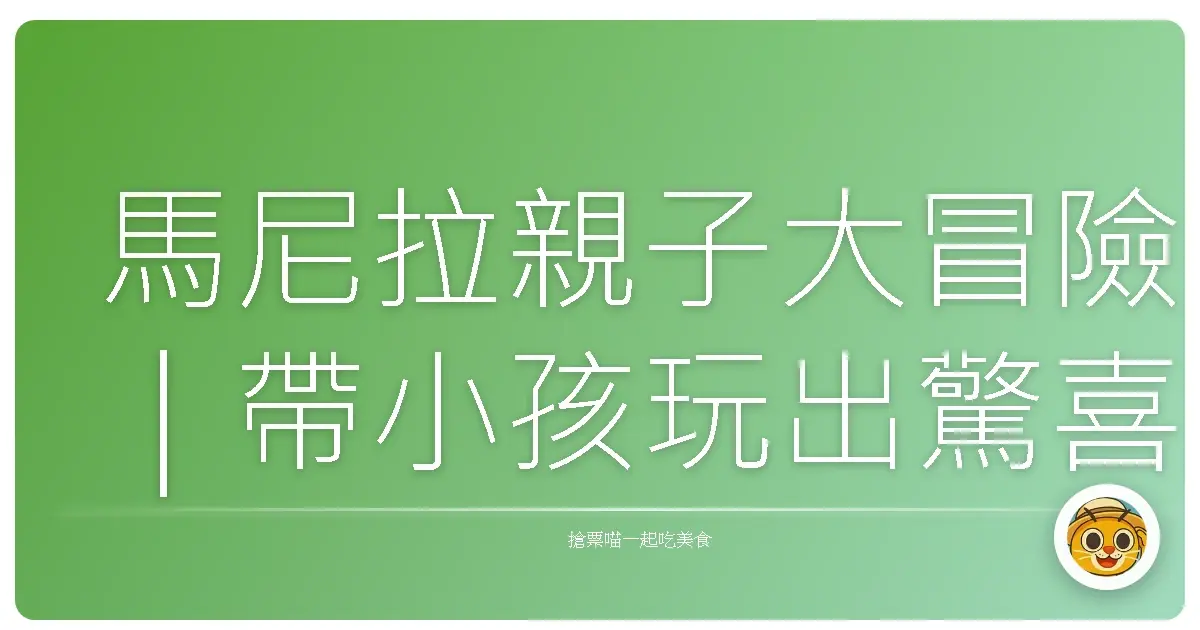 馬尼拉親子大冒險｜帶小孩玩出驚喜與笑聲的城市探險日記