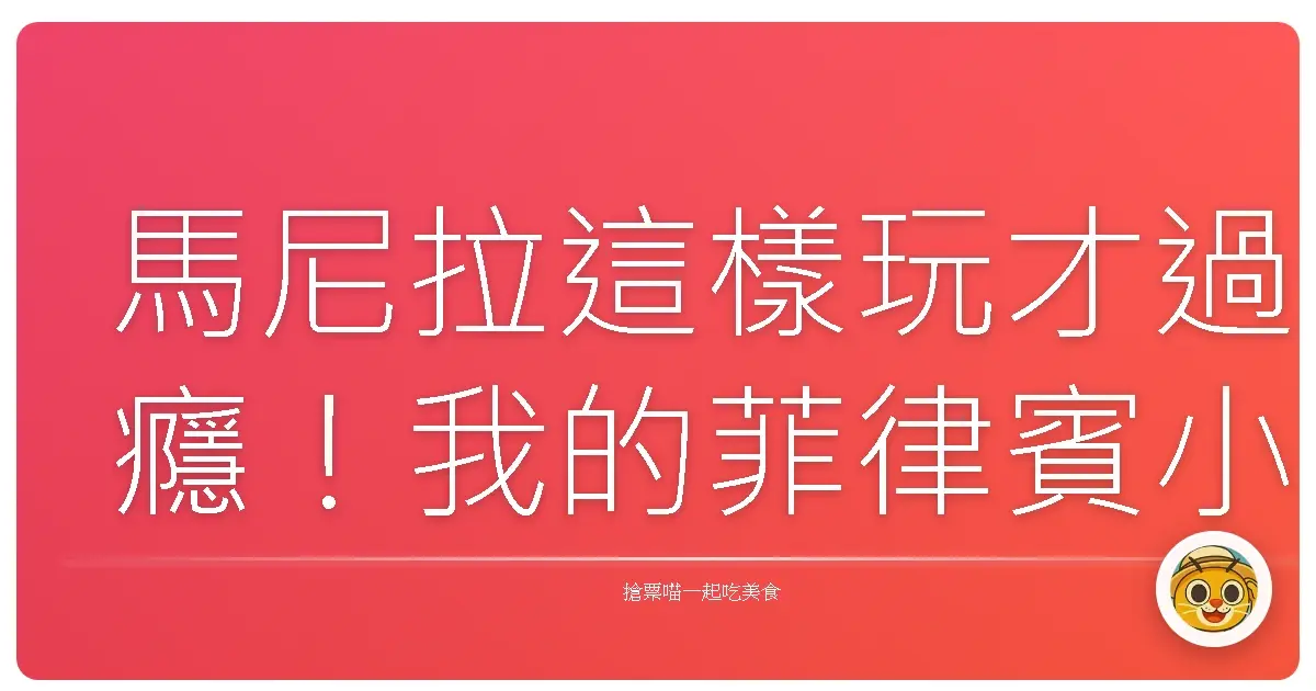 馬尼拉這樣玩才過癮！我的菲律賓小冒險分享