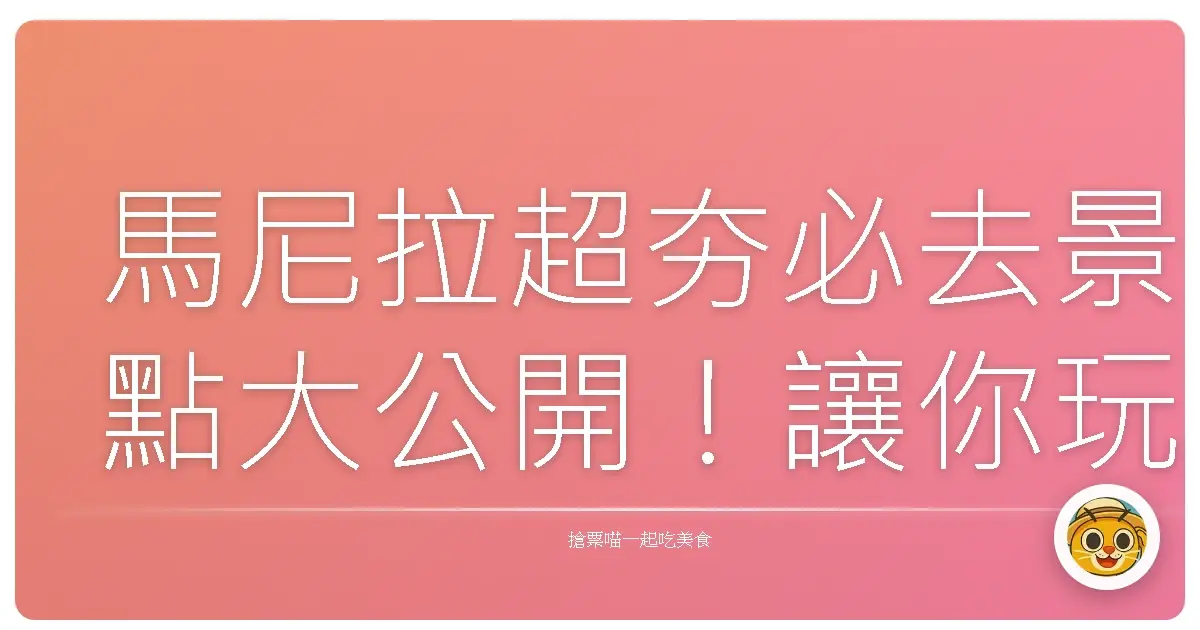 馬尼拉超夯必去景點大公開！讓你玩翻菲律賓首都的真心話分享