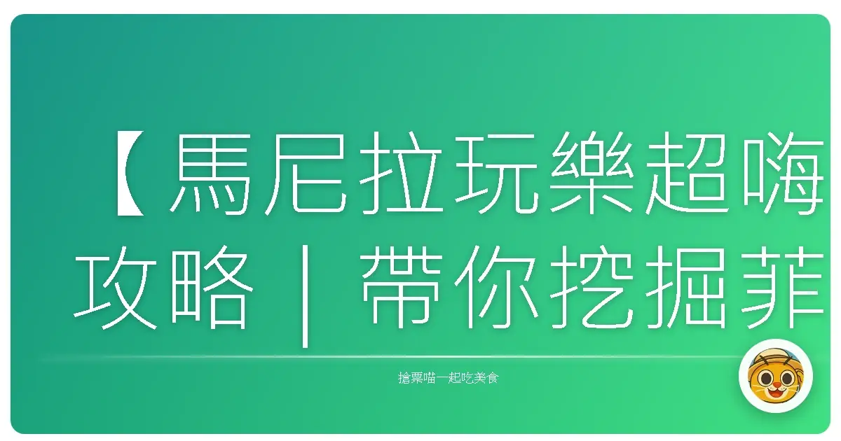 【馬尼拉玩樂超嗨攻略｜帶你挖掘菲律賓首都的那些寶藏景點！】