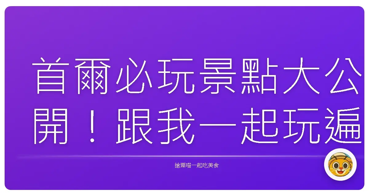 首爾必玩景點大公開！跟我一起玩遍韓國首都超好玩秘境