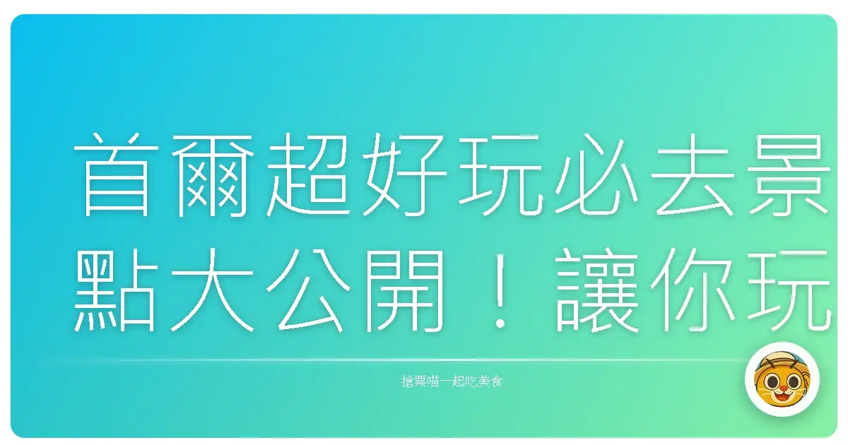 首爾超好玩必去景點大公開！讓你玩翻韓國首都不踩雷