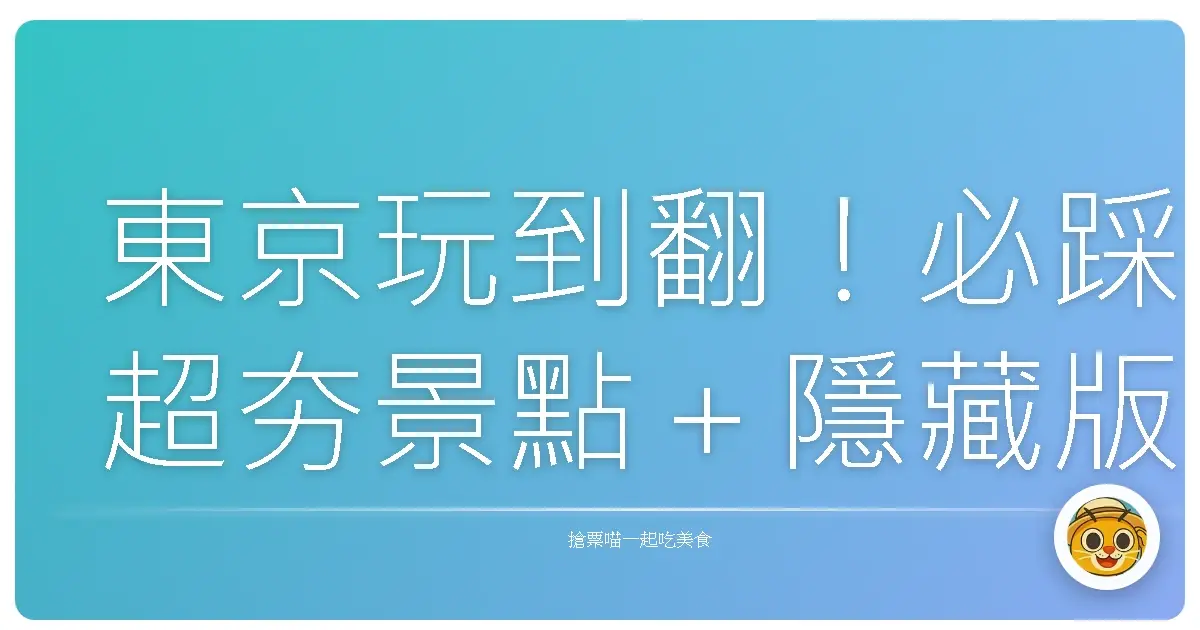 東京玩到翻！必踩超夯景點＋隱藏版私房景點分享