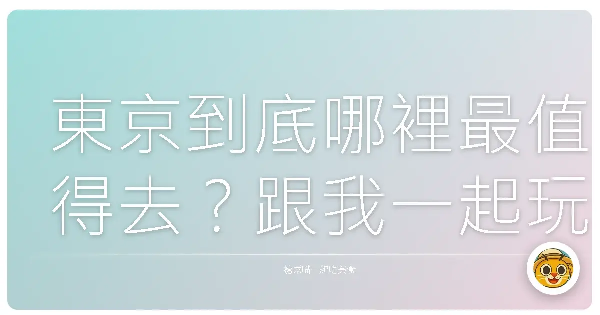 東京到底哪裡最值得去？跟我一起玩遍那些超好玩又超好拍的必去景點！