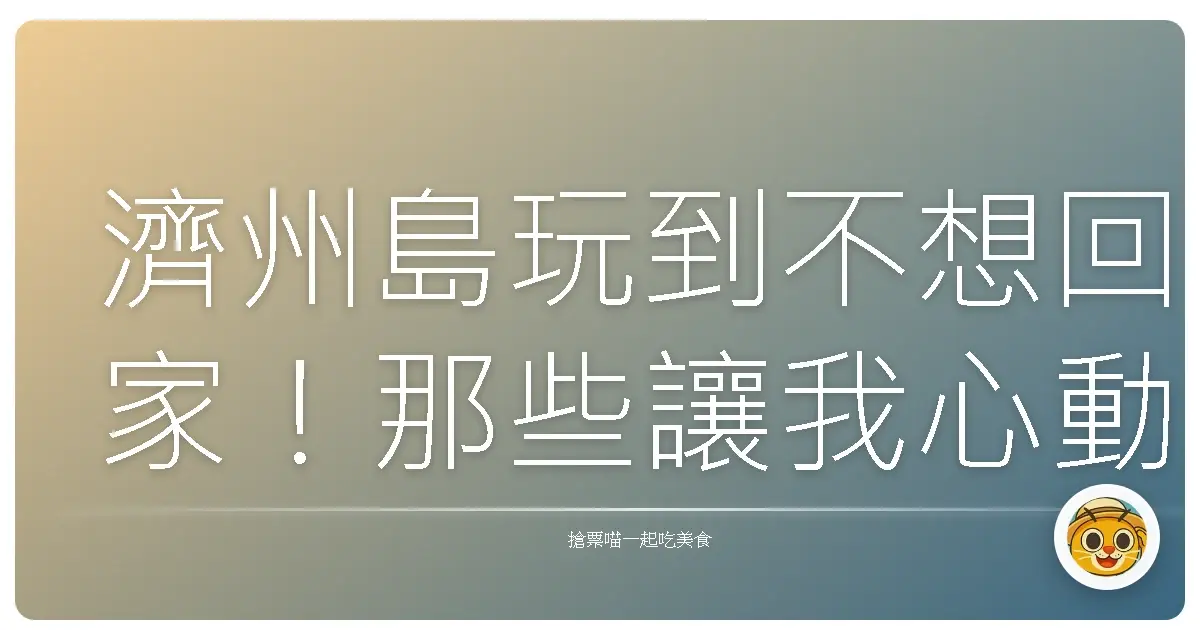 濟州島玩到不想回家！那些讓我心動到不行的私房景點