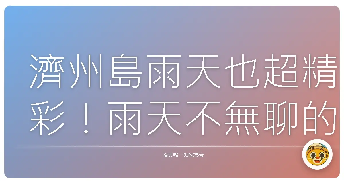 濟州島雨天也超精彩！雨天不無聊的濟州必玩景點分享