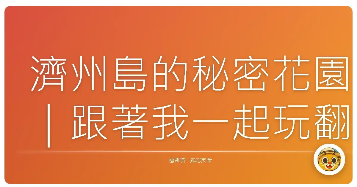 濟州島的秘密花園｜跟著我一起玩翻這座夢幻島嶼！