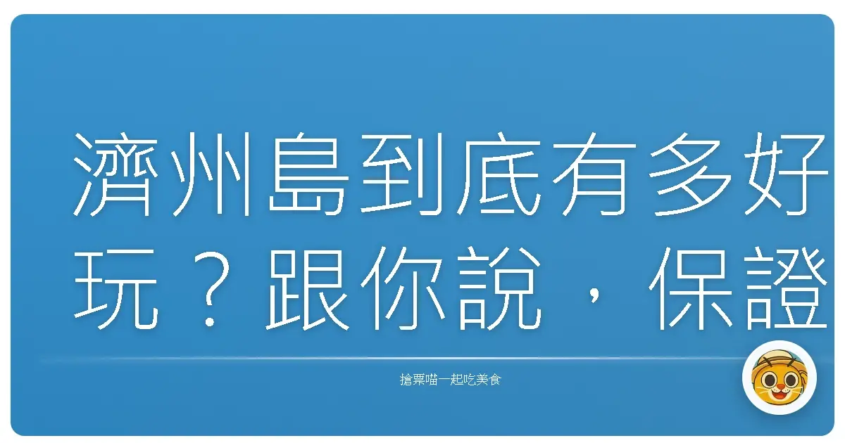 濟州島到底有多好玩？跟你說，保證讓你回味無窮！
