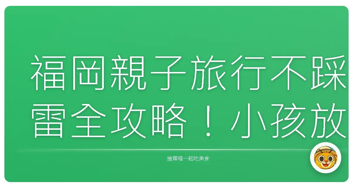 福岡親子旅行不踩雷全攻略！小孩放電、大人放鬆一次滿足