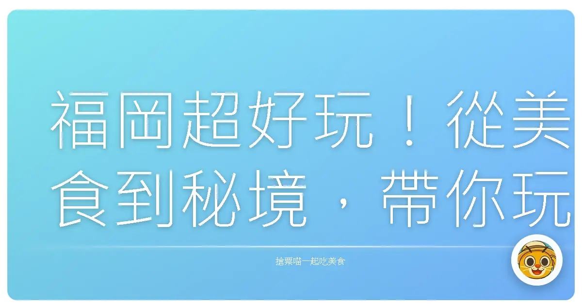 福岡超好玩！從美食到秘境，帶你玩出不一樣的九州味