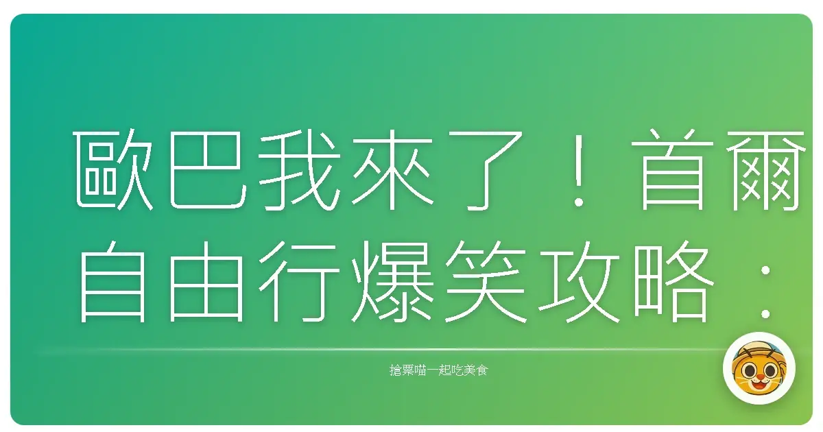 歐巴我來了！首爾自由行爆笑攻略：保證不迷路、只踩點、回憶滿滿！