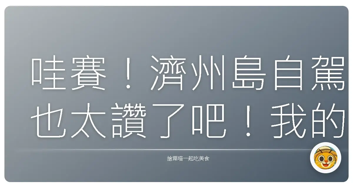哇賽！濟州島自駕也太讚了吧！我的爆笑兼療癒之旅