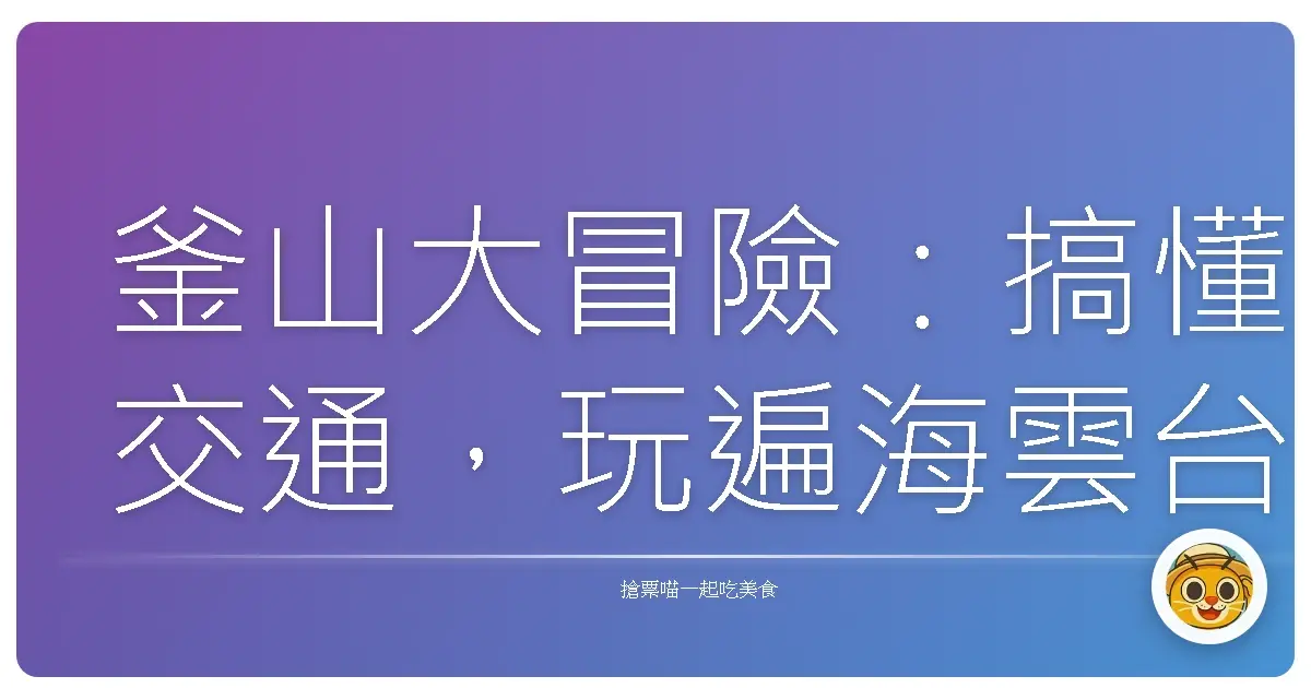 釜山大冒險：搞懂交通，玩遍海雲台不是夢！