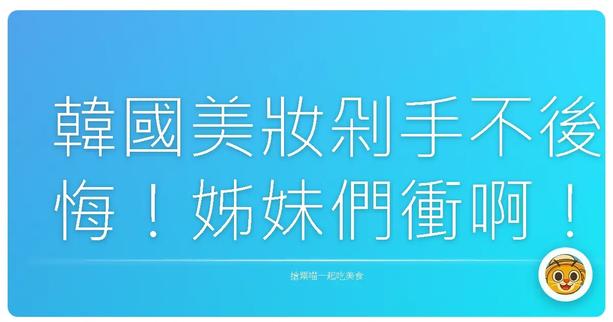 韓國美妝剁手不後悔！姊妹們衝啊！超實用購物血淚史大公開！