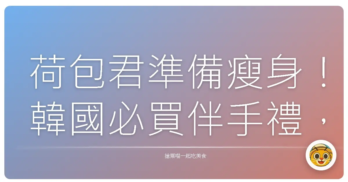 荷包君準備瘦身！韓國必買伴手禮，保證買到你懷疑人生！