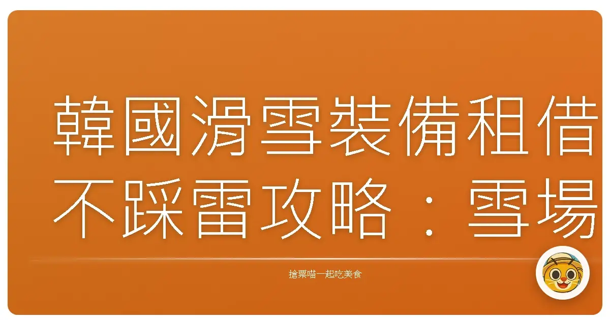 韓國滑雪裝備租借不踩雷攻略：雪場耍帥不摔慘，靠這篇就夠啦！
