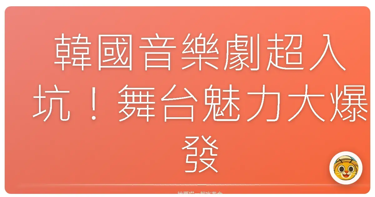 韓國音樂劇超入坑！舞台魅力大爆發，保證讓你心跳漏一拍！