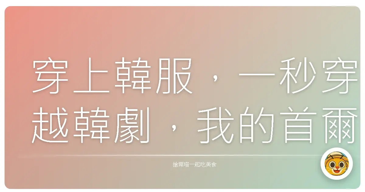 穿上韓服，一秒穿越韓劇，我的首爾浪漫變身記！