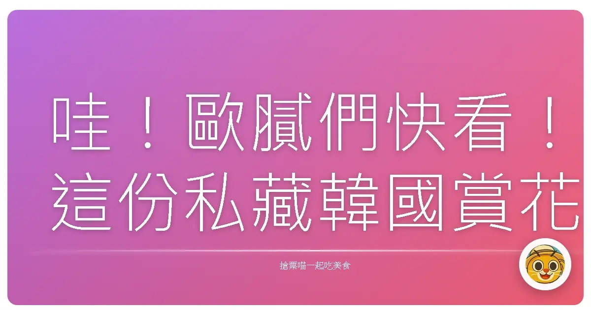 哇！歐膩們快看！這份私藏韓國賞花地圖，美到讓你懷疑人生！