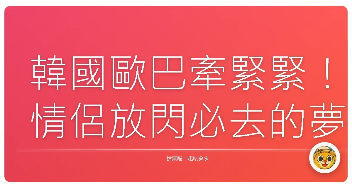 韓國歐巴牽緊緊！情侶放閃必去的夢幻行程大公開