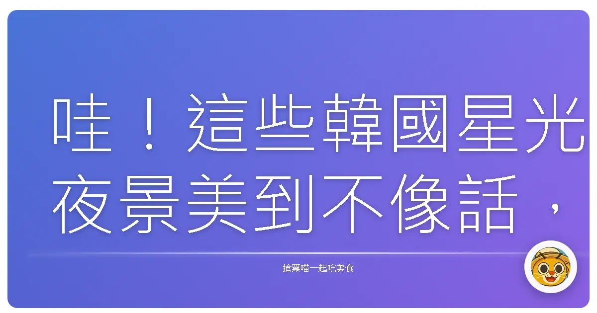 哇！這些韓國星光夜景美到不像話，不去會後悔啦！