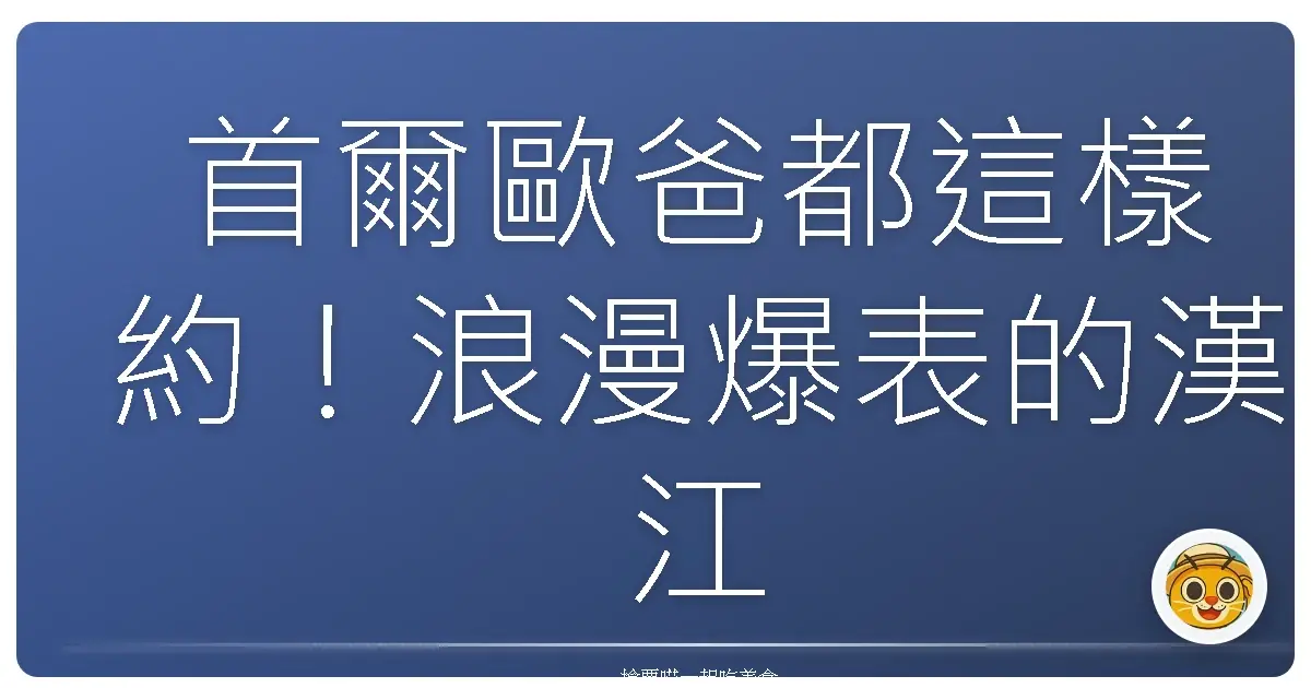 首爾歐爸都這樣約！浪漫爆表的漢江河畔約會聖地，保證妳戀愛雷達狂響！